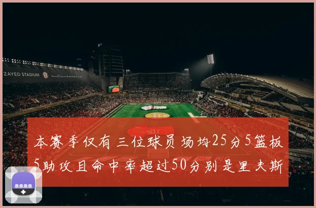 本赛季仅有三位球员场均25分5篮板5助攻且命中率超过50分别是里夫斯约基奇和字母哥