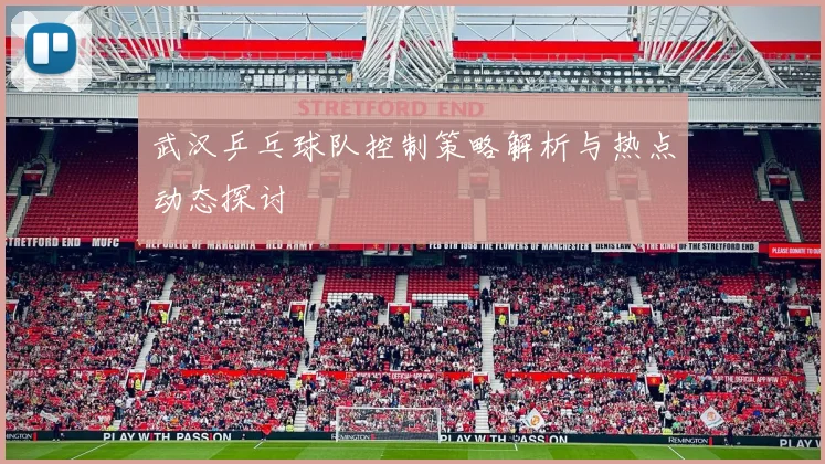 武汉乒乓球队控制策略解析与热点动态探讨