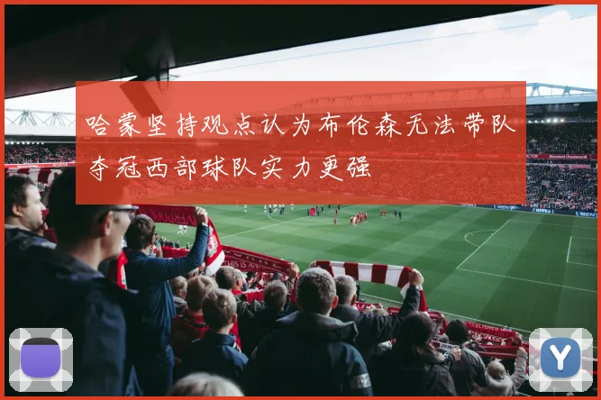 哈蒙坚持观点认为布伦森无法带队夺冠西部球队实力更强